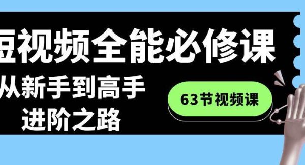 短视频-全能必修课程：从新手到高手进阶之路（63节视频课）