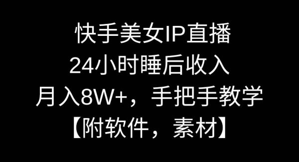 快手美/女IP直播，24小时睡后收入，月入8W+，手把手教学【附软件，素材】