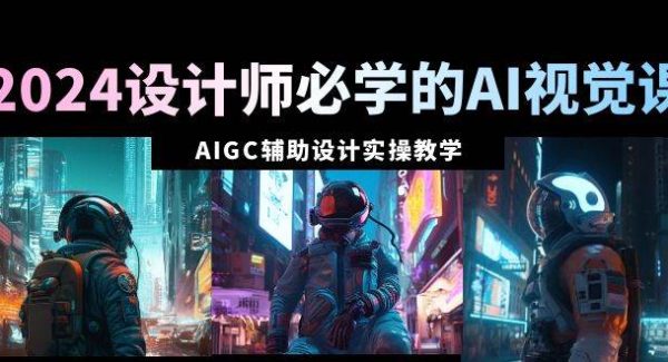 2024设计师必学的AI视觉课：AIGC辅助设计实操教学（66节课）