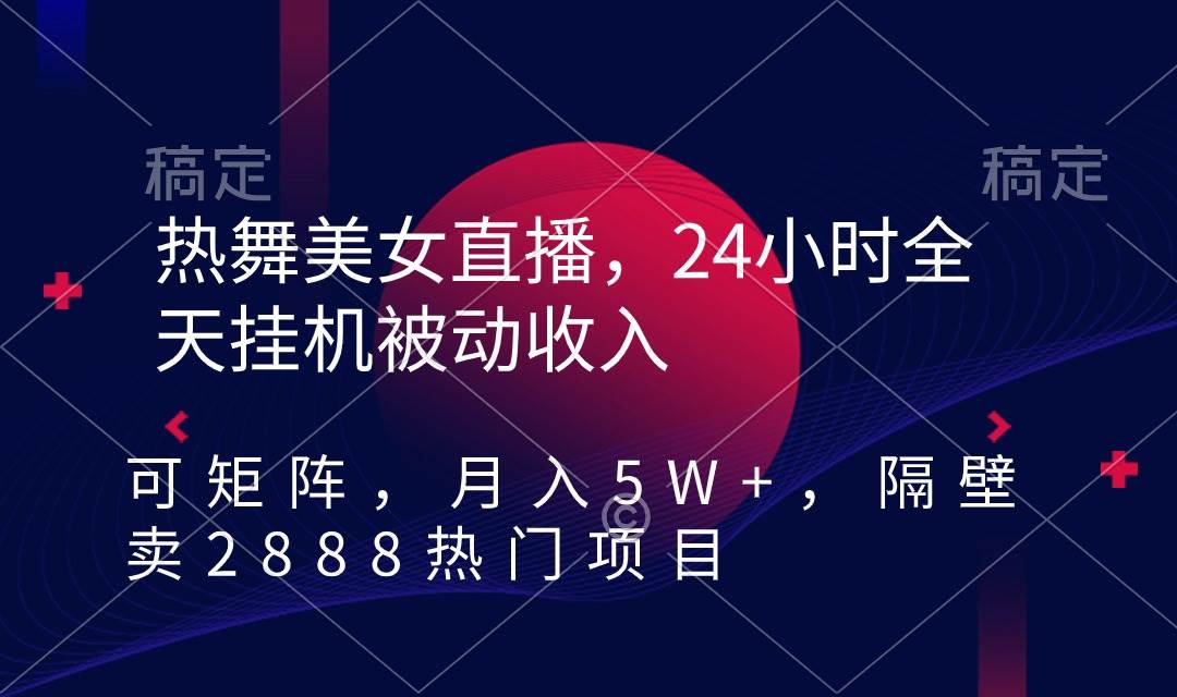 热舞美/女直播，24小时全天gua机被动收入，可矩阵 月入5W+隔壁卖2888热门项目