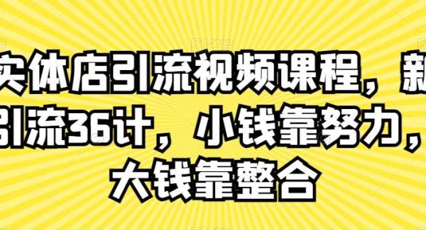 实体店引流视频课程，新引流36计，小钱靠努力，大钱靠整合