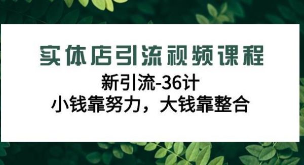 （9048期）实体店引流视频课程，新引流-36计，小钱靠努力，大钱靠整合（48节-无水印）