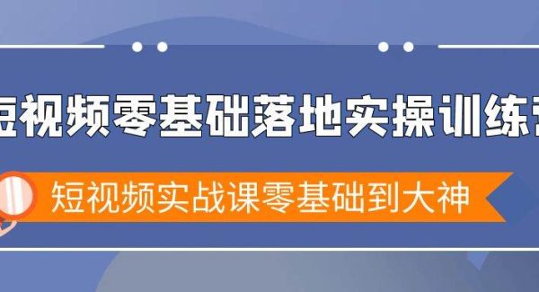 （9051期）短视频零基础落地实战特训营，短视频实战课零基础到大神