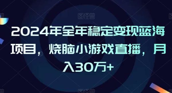 2024年全年稳定变现蓝海项目，烧脑小游戏直播，月入30万+【揭秘】