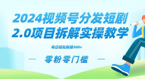 （9056期）2024视频分发短剧2.0项目拆解实操教学，零粉零门槛可矩阵分裂推广管道收益