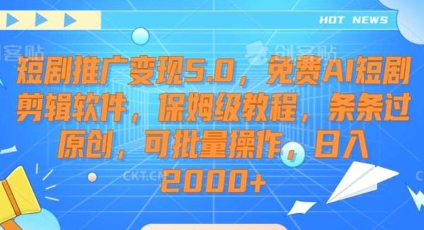 短剧推广变现5.0，免费AI短剧剪辑软件，保姆级教程，条条过原创，可批量操作，日入2000+【揭秘】