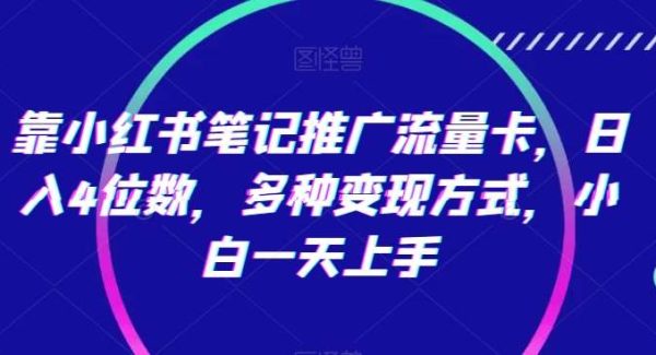 靠小红书笔记推广流量卡，日入4位数，多种变现方式，小白一天上手