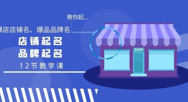 （9063期）教你起“爆店店铺名、爆品品牌名”，店铺起名，品牌起名（12节教学课）