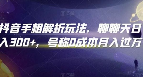 抖音手相解析玩法，聊聊天日入300+，号称0成本月入过W【揭秘】