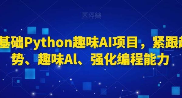 0基础Python趣味AI项目，紧跟趋势、趣味Al、强化编程能力