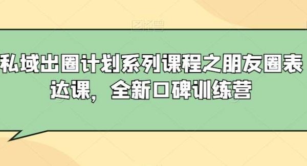 私域出圈计划系列课程之朋友圈表达课，全新口碑训练营