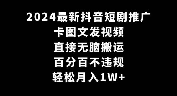 2024最新抖音短剧推广，卡图文发视频，直接轻松搬，百分百不违规，轻松月入1W+