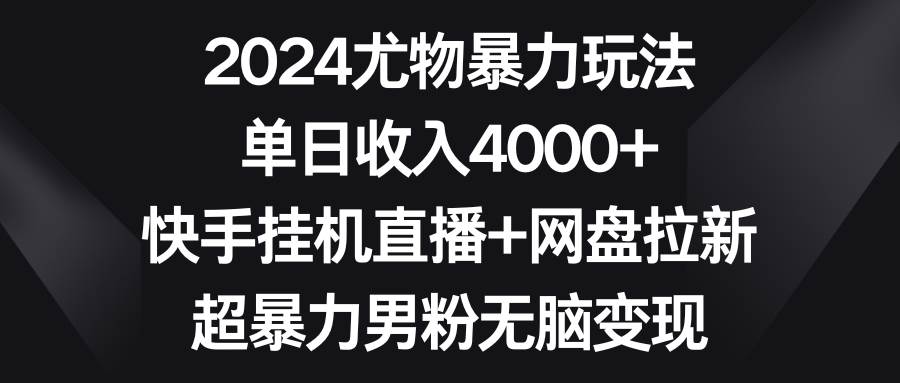 2024尤物暴力玩法 单日收入4000+快手gua机直播+网盘拉新 超暴力男粉轻松变现