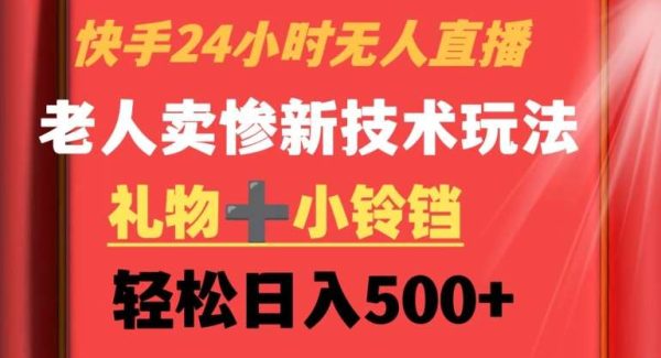 快手24小时无人直播，老人卖惨最新技术玩法，礼物+小铃铛，轻松日入500+【揭秘】