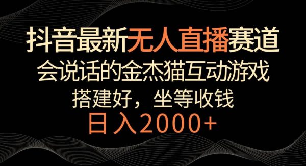 抖音最新无人直播赛道，日入2000+，会说话的金杰猫互动小游戏，礼物收不停