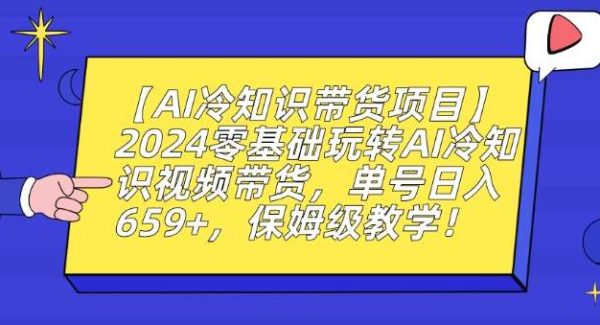 【AI冷知识带货项目】2024零基础玩转AI冷知识视频带货，单号日入659+，保姆级教学【揭秘】