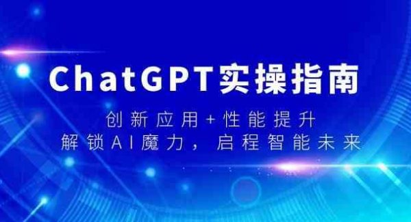 ChatGPT实操指南，创新应用+性能提升，解锁-AI魔力，启程智能未来