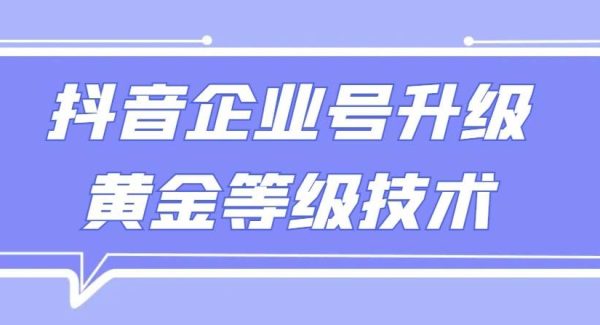 【全网首发】抖音企业号升级黄金等级技术，一单50到100元