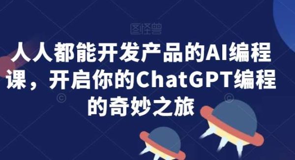 人人都能开发产品的AI编程课，开启你的ChatGPT编程的奇妙之旅