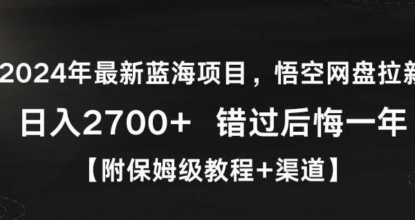 2024年最新蓝海项目，悟空网盘拉新，日入2700+错过后悔一年【附保姆级教程+渠道】【揭秘】