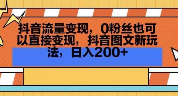 抖音流量变现，0粉丝也可以直接变现，抖音图文新玩法，日入200+【揭秘】