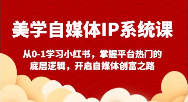 美学自媒体IP系统课-从0-1学习小红书，掌握平台热门的底层逻辑，开启自媒体创富之路