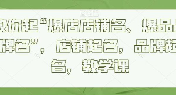 教你起“爆店店铺名、爆品品牌名”，店铺起名，品牌起名，教学课