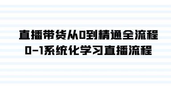 （9105期）直播带货从0到精通全流程，0-1系统化学习直播流程（35节课）