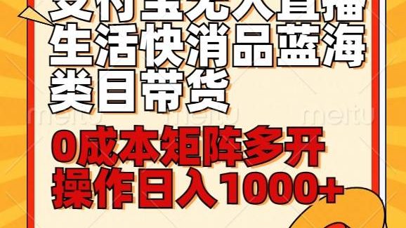 小白30分钟学会支付宝无人直播生活快消品蓝海类目带货，0成本矩阵多开操作日1000+收入