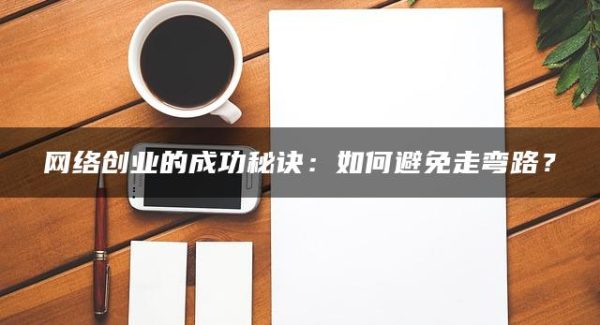 网络创业的成功秘诀：如何避免走弯路？