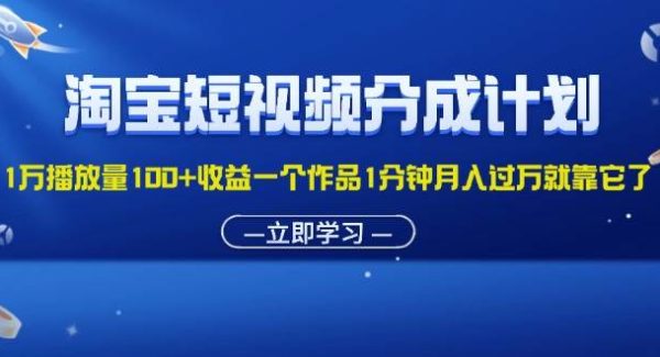 （11908期）淘宝短视频分成计划1万播放量100+收益一个作品1分钟月入过W就靠它了