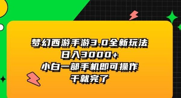 （11804期）梦幻西游手游3.0全新玩法，日入3000+，小白一部手机即可操作，干就完了