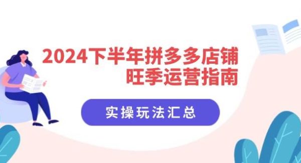 （11876期）2024下半年拼多多店铺旺季运营指南：实操玩法汇总（8节课）