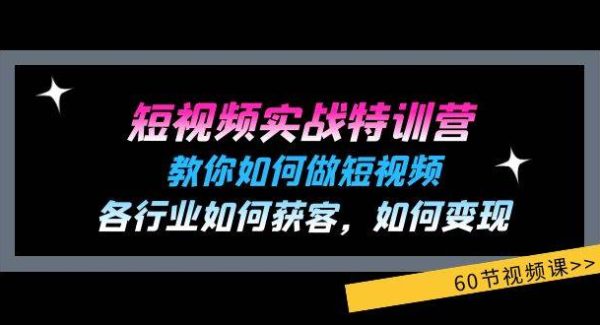 （11729期）短视频实战特训营：教你如何做短视频，各行业如何获客，如何变现 (60节)