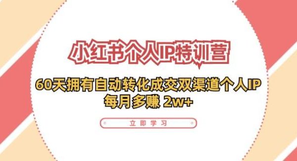 小红书个人IP陪跑营：两个月打造自动转化成交的多渠道个人IP，每月收入2w+（30节）