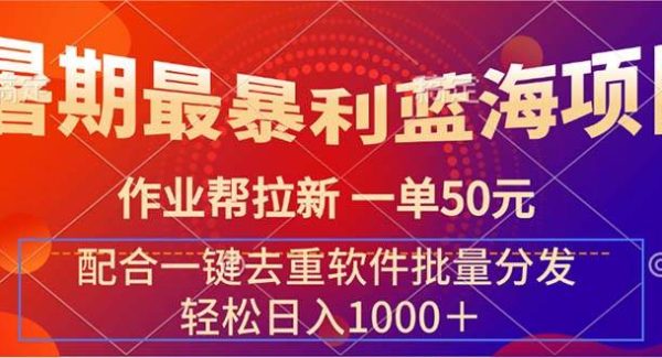 （11694期）暑期最暴利蓝海项目 作业帮拉新 一单50元 配合一键去重软件批量分发