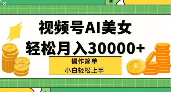 视频号AI美/女，轻松月入30000+,操作简单小白也能轻松上手