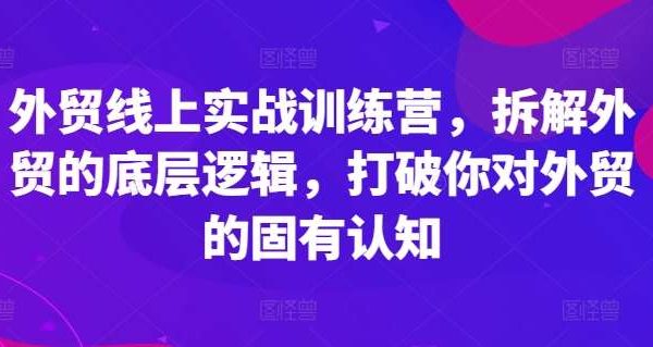 外贸线上实战训练营，拆解外贸的底层逻辑，打破你对外贸的固有认知