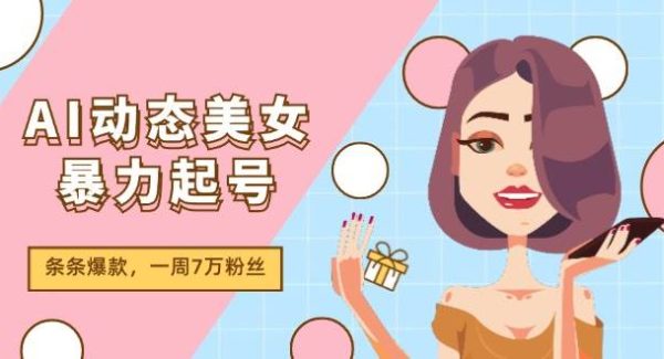 AI动态美/女暴力起号2.0，新赛道原创作品，条条爆款，一周7万粉丝