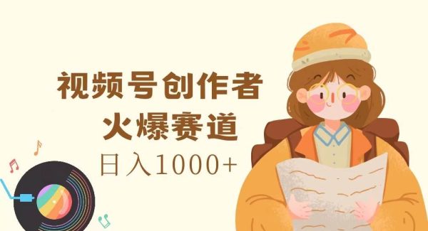 （11833期）视频号创作者，火爆赛道，日入1000+