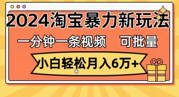 （11700期）一分钟一条视频，小白轻松月入6万+，2024淘宝暴力新玩法，可批量放大收益