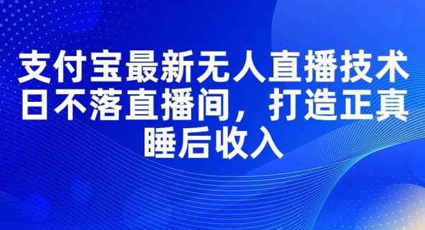 （11865期）支付宝最新无人直播技术，日不落直播间，打造正真睡后收入