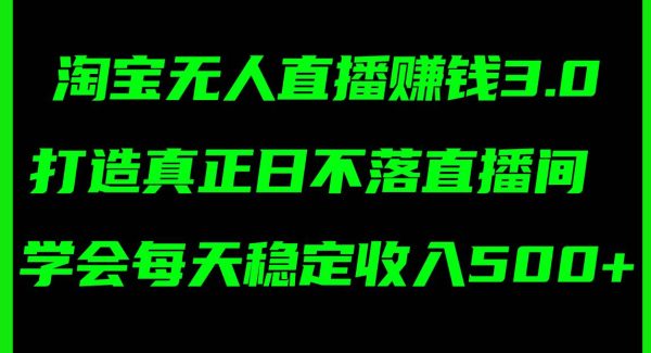 淘宝无人直播赚钱3.0，打造真正日不落直播间 ，学会每天稳定收入500+