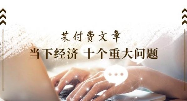 （11707期）某付费文章《当下经济 十个重大问题》覆盖了大家关心的全部经济类话题