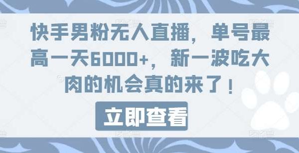 快手男粉无人直播，单号最高一天6000+，新一波吃大肉的机会真的来了