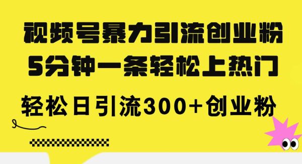 视频号暴力引流创业粉，5分钟一条轻松上热门，轻松日引流300+创业粉