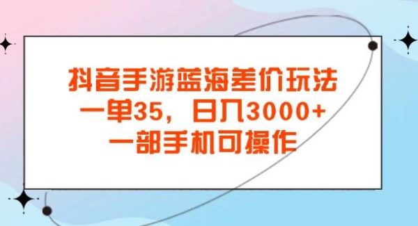 （11714期）抖音手游蓝海差价玩法，一单35，日入3000+，一部手机可操作