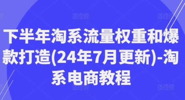 下半年淘系流量权重和爆款打造(24年7月更新)-淘系电商教程