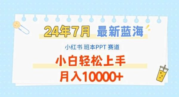 2024年7月最新蓝海赛道，小红书班本PPT项目，小白轻松上手，月入1W+【揭秘】