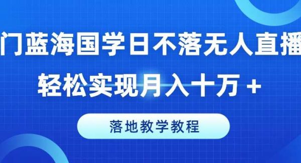 冷门蓝海国学日不落无人直播间，轻松实现月入十万+，落地教学教程【揭秘】